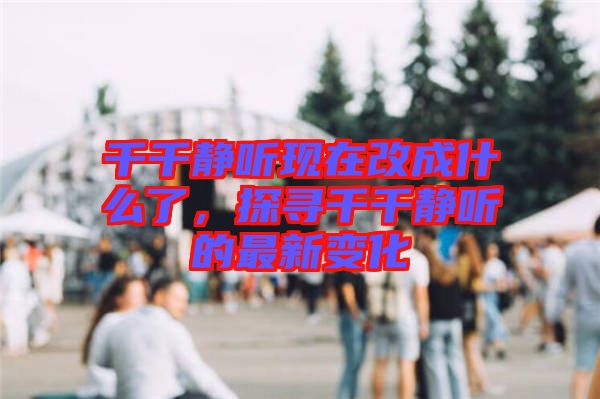 千千靜聽現(xiàn)在改成什么了，探尋千千靜聽的最新變化