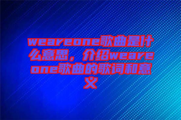 weareone歌曲是什么意思，介紹weareone歌曲的歌詞和意義