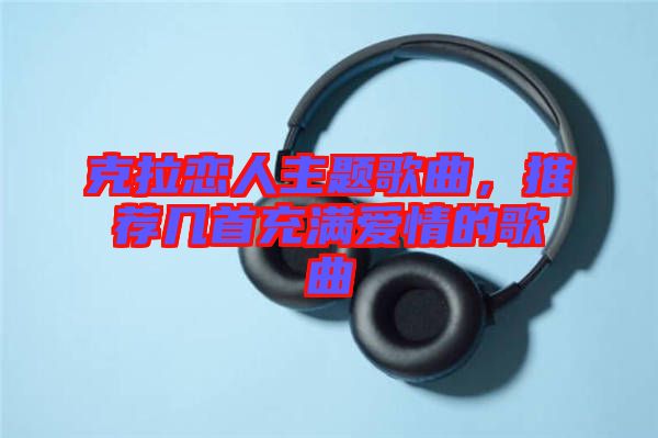 克拉戀人主題歌曲，推薦幾首充滿愛情的歌曲