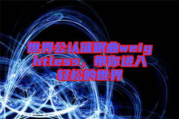 世界公認(rèn)催眠曲weightless，帶你進(jìn)入輕松的世界