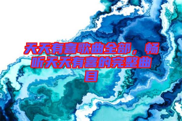 天天有喜歌曲全部，暢聽(tīng)天天有喜的完整曲目