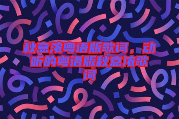 秋意濃粵語版歌詞，動聽的粵語版秋意濃歌詞