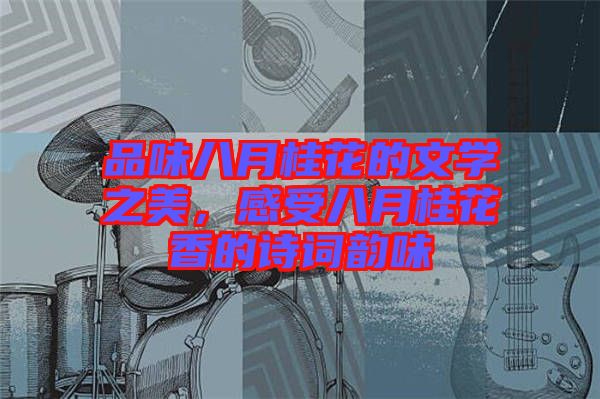 品味八月桂花的文學(xué)之美，感受八月桂花香的詩(shī)詞韻味