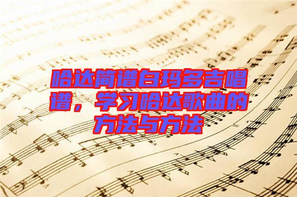 哈達(dá)簡譜白瑪多吉唱譜，學(xué)習(xí)哈達(dá)歌曲的方法與方法