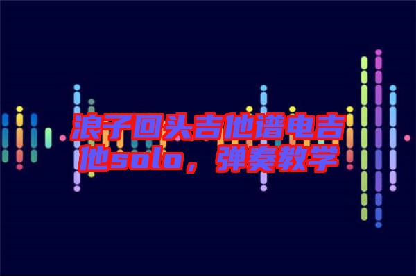 浪子回頭吉他譜電吉他solo，彈奏教學