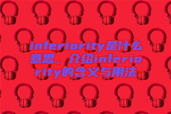 inferiority是什么意思，介紹inferiority的含義與用法