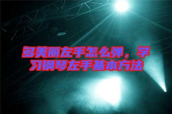 多美麗左手怎么彈，學(xué)習(xí)鋼琴左手基本方法