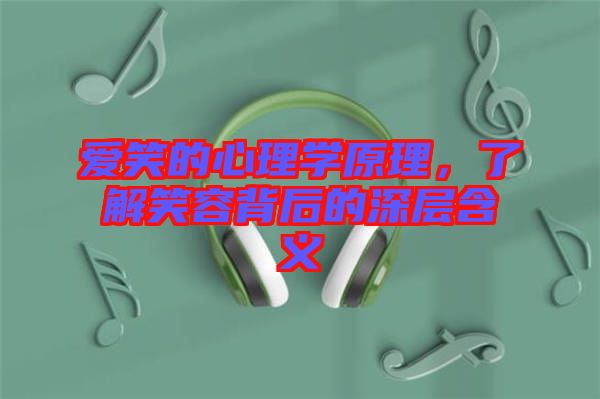 愛笑的心理學原理，了解笑容背后的深層含義