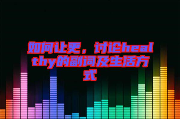 如何讓更，討論healthy的副詞及生活方式