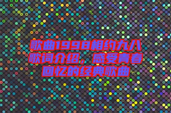 歌曲1998相約九八歌詞介紹，感受青春回憶的經(jīng)典歌曲