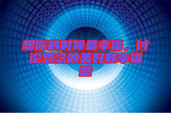 想你的時候最幸福，討論思念的美好和幸福感