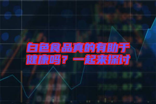 白色食品真的有助于健康嗎？一起來探討