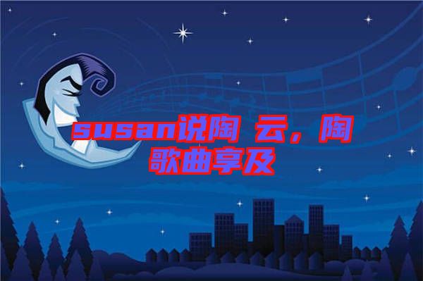 susan說陶喆云，陶喆歌曲享及