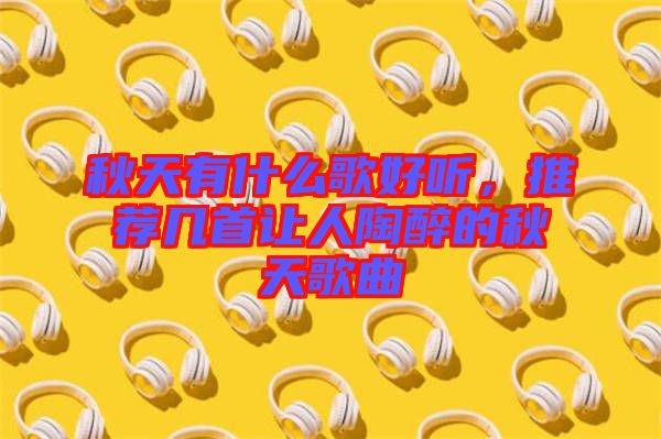秋天有什么歌好聽，推薦幾首讓人陶醉的秋天歌曲