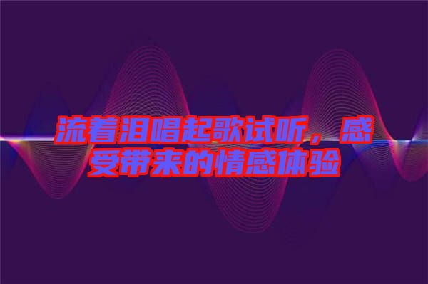 流著淚唱起歌試聽，感受帶來的情感體驗