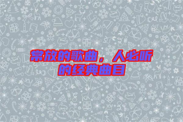 常放的歌曲，人必聽的經(jīng)典曲目