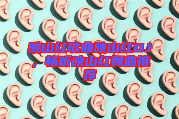 映山紅歌曲映山紅DJ，暢聽映山紅舞曲推薦