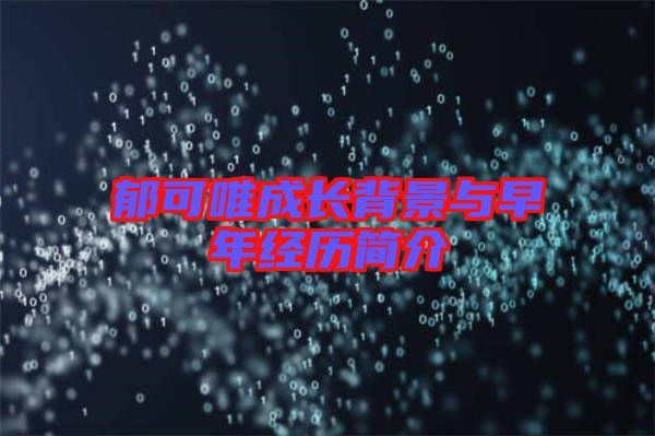 郁可唯成長背景與早年經(jīng)歷簡(jiǎn)介