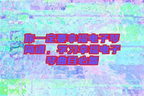 你一定要幸福電子琴簡譜，學(xué)習(xí)幸福電子琴曲目必備
