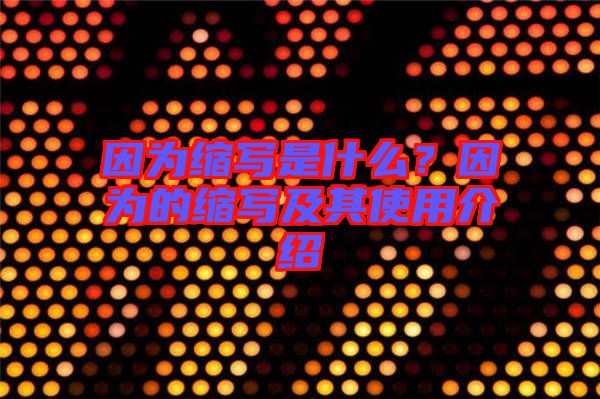 因?yàn)榭s寫是什么？因?yàn)榈目s寫及其使用介紹