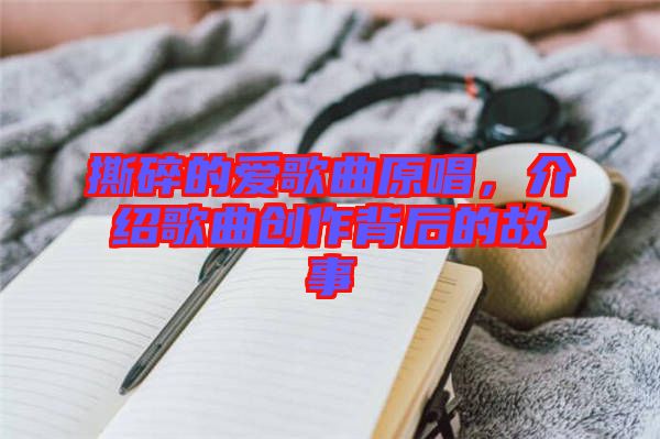 撕碎的愛歌曲原唱，介紹歌曲創(chuàng)作背后的故事