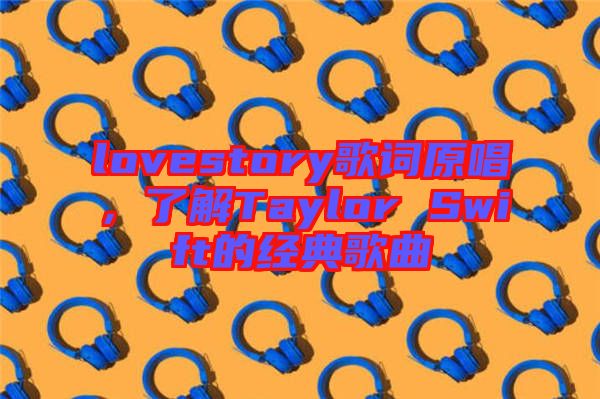 lovestory歌詞原唱，了解Taylor Swift的經(jīng)典歌曲