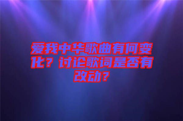 愛我中華歌曲有何變化？討論歌詞是否有改動(dòng)？