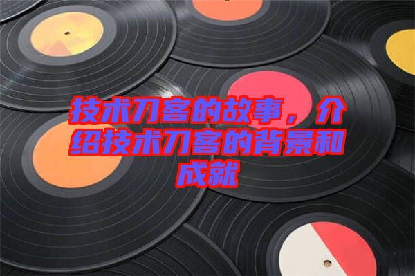 技術(shù)刀客的故事，介紹技術(shù)刀客的背景和成就