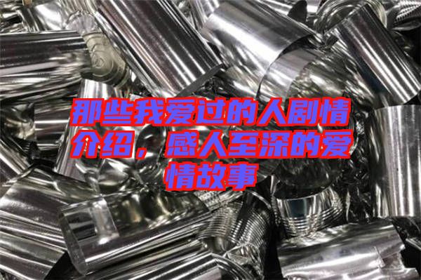 那些我愛過的人劇情介紹，感人至深的愛情故事