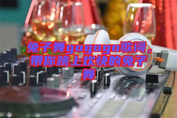 兔子舞gogogo歌詞，帶你跳上歡快的兔子舞