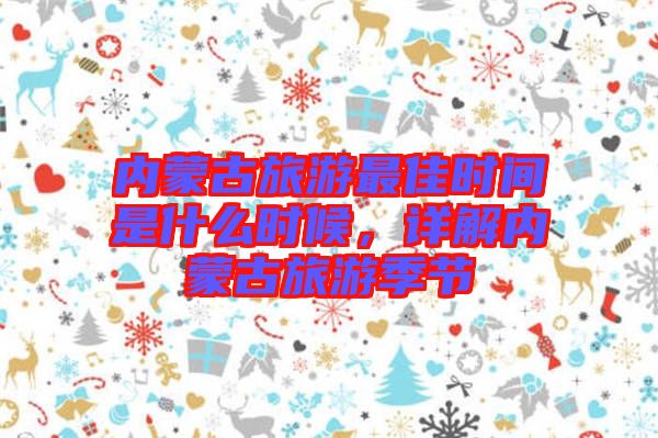 內(nèi)蒙古旅游最佳時(shí)間是什么時(shí)候，詳解內(nèi)蒙古旅游季節(jié)