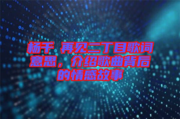 楊千嬅再見二丁目歌詞意思，介紹歌曲背后的情感故事