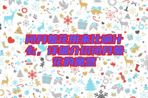 閉月羞花用來比喻什么，詳細介紹閉月羞花的寓意