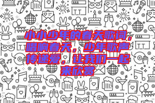 小小少年的春天歌詞，唱響春天，少年歌聲傳遞愛，讓我們一起來欣賞