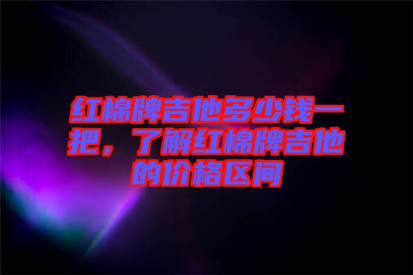 紅棉牌吉他多少錢(qián)一把，了解紅棉牌吉他的價(jià)格區(qū)間