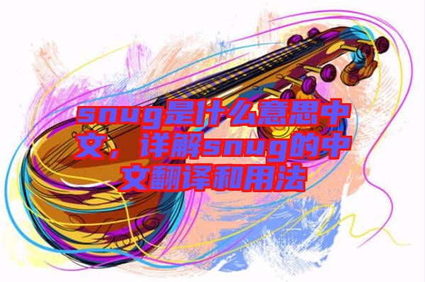 snug是什么意思中文，詳解snug的中文翻譯和用法