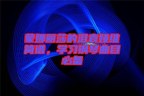 蒙娜麗莎的淚袁婭維簡譜，學習鋼琴曲目必備