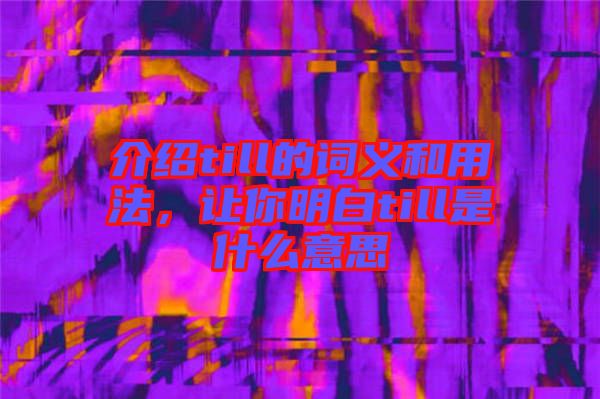 介紹till的詞義和用法，讓你明白till是什么意思