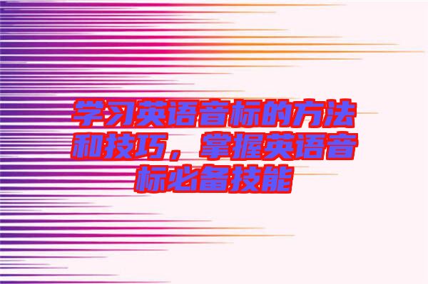 學(xué)習(xí)英語音標(biāo)的方法和技巧，掌握英語音標(biāo)必備技能