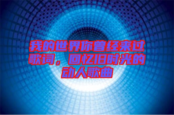 我的世界你曾經(jīng)來(lái)過(guò)歌詞，回憶舊時(shí)光的動(dòng)人歌曲