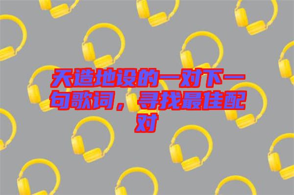 天造地設的一對下一句歌詞，尋找最佳配對