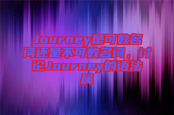 Journey是可數(shù)名詞還是不可數(shù)名詞，討論Journey的語法屬