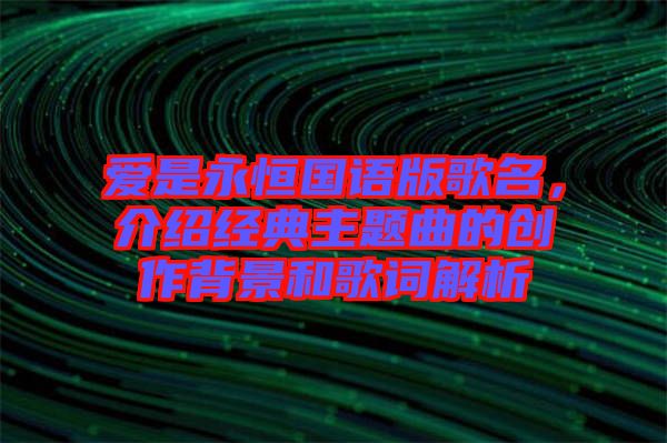 愛是永恒國(guó)語(yǔ)版歌名，介紹經(jīng)典主題曲的創(chuàng)作背景和歌詞解析