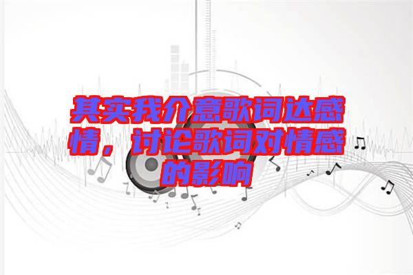 其實(shí)我介意歌詞達(dá)感情，討論歌詞對情感的影響