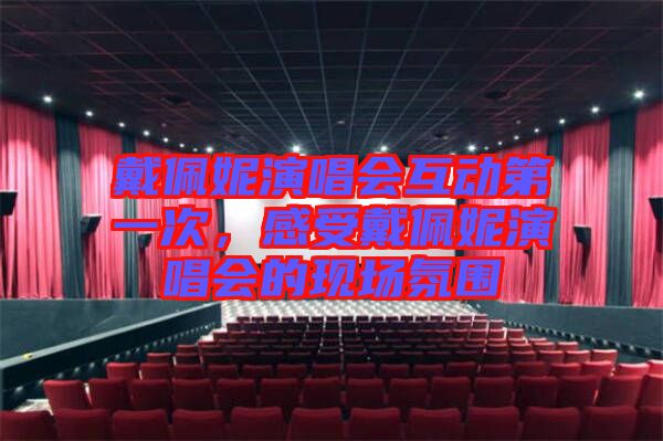 戴佩妮演唱會互動第一次，感受戴佩妮演唱會的現(xiàn)場氛圍