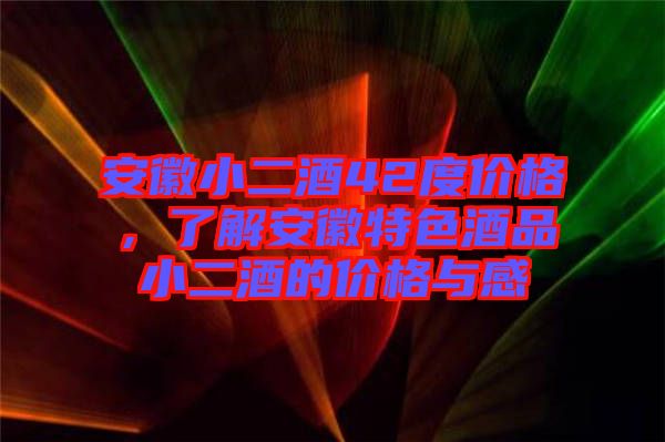 安徽小二酒42度價(jià)格，了解安徽特色酒品小二酒的價(jià)格與感