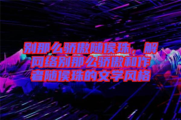 別那么驕傲隨侯珠，解網(wǎng)絡(luò)別那么驕傲和作者隨侯珠的文學(xué)風(fēng)格