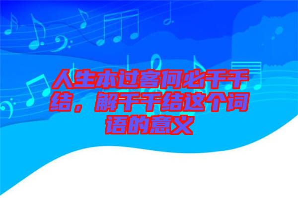 人生本過客何必千千結(jié)，解千千結(jié)這個(gè)詞語(yǔ)的意義