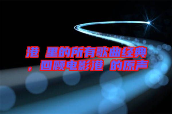 港囧里的所有歌曲經典，回顧電影港囧的原聲