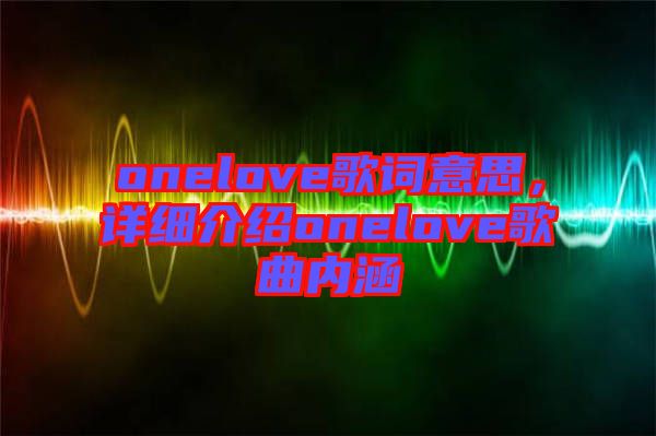 onelove歌詞意思，詳細介紹onelove歌曲內涵